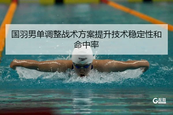 国羽男单调整战术方案提升技术稳定性和命中率