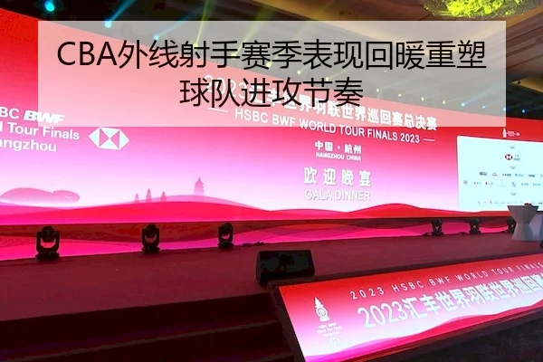 CBA外线射手赛季表现回暖重塑球队进攻节奏